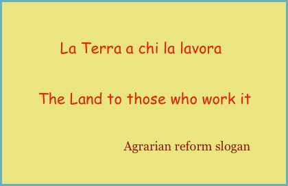 
                                  

                              La Terra a chi la lavora

        The Land to those who work it

                           Agrarian reform slogan
         
                                                      



